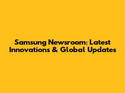 Samsung Newsroom: Latest Innovations & Global Updates