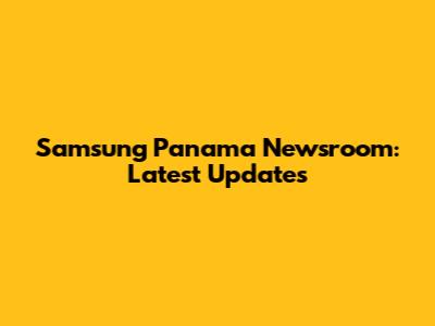 Samsung Panama Newsroom: Latest Updates