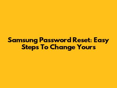 Samsung Password Reset: Easy Steps To Change Yours