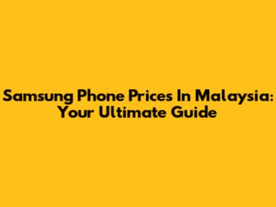 Samsung Phone Prices In Malaysia: Your Ultimate Guide
