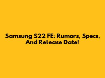 Samsung S22 FE: Rumors, Specs, And Release Date!
