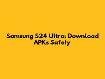 Samsung S24 Ultra: Download APKs Safely