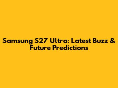 Samsung S27 Ultra: Latest Buzz & Future Predictions