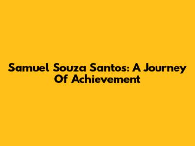 Samuel Souza Santos: A Journey Of Achievement