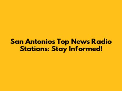 San Antonio's Top News Radio Stations: Stay Informed!