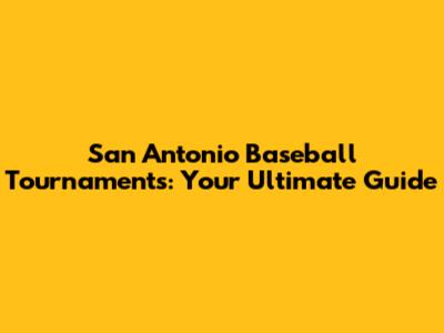 San Antonio Baseball Tournaments: Your Ultimate Guide