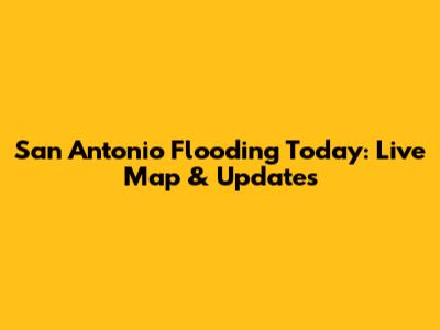 San Antonio Flooding Today: Live Map & Updates