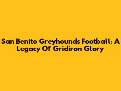 San Benito Greyhounds Football: A Legacy Of Gridiron Glory