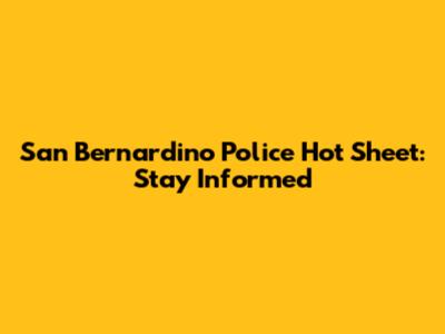 San Bernardino Police Hot Sheet: Stay Informed