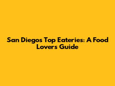 San Diego's Top Eateries: A Food Lover's Guide