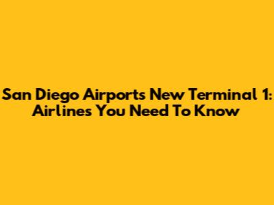 San Diego Airport's New Terminal 1: Airlines You Need To Know