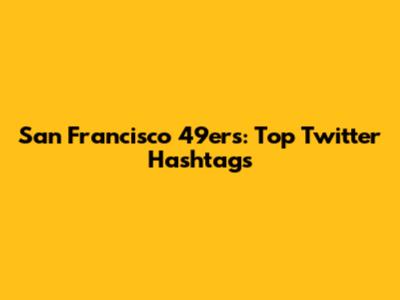 San Francisco 49ers: Top Twitter Hashtags