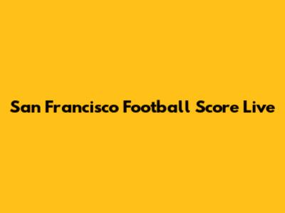 San Francisco Football Score Live