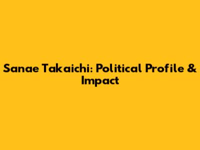 Sanae Takaichi: Political Profile & Impact