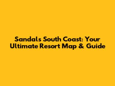Sandals South Coast: Your Ultimate Resort Map & Guide
