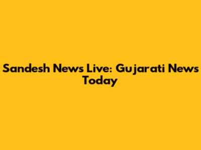Sandesh News Live: Gujarati News Today