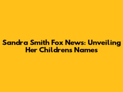 Sandra Smith Fox News: Unveiling Her Children's Names