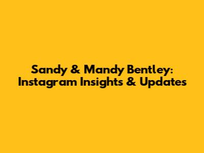 Sandy & Mandy Bentley: Instagram Insights & Updates