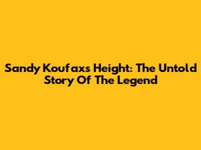 Sandy Koufax's Height: The Untold Story Of The Legend