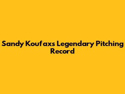 Sandy Koufax's Legendary Pitching Record