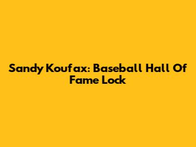 Sandy Koufax: Baseball Hall Of Fame Lock