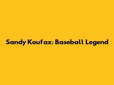 Sandy Koufax: Baseball Legend