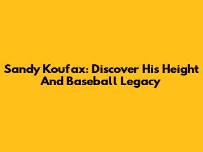 Sandy Koufax: Discover His Height And Baseball Legacy
