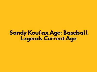 Sandy Koufax Age: Baseball Legend's Current Age