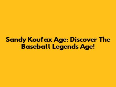 Sandy Koufax Age: Discover The Baseball Legend's Age!