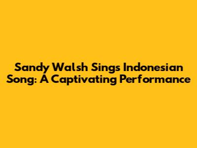 Sandy Walsh Sings Indonesian Song: A Captivating Performance