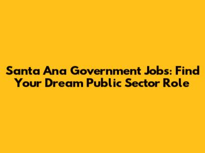 Santa Ana Government Jobs: Find Your Dream Public Sector Role