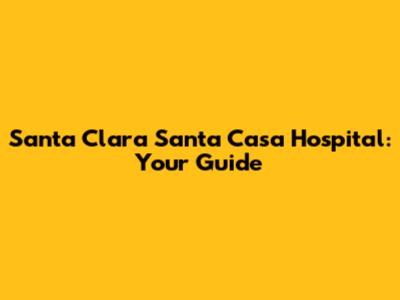 Santa Clara Santa Casa Hospital: Your Guide