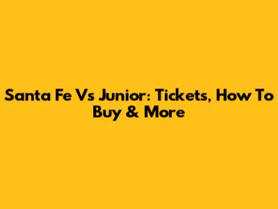 Santa Fe Vs Junior: Tickets, How To Buy & More