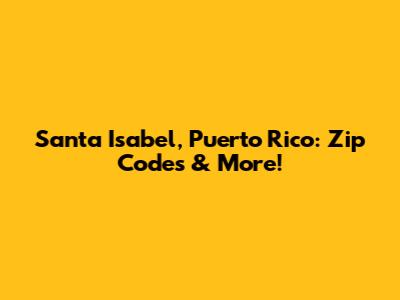 Santa Isabel, Puerto Rico: Zip Codes & More!