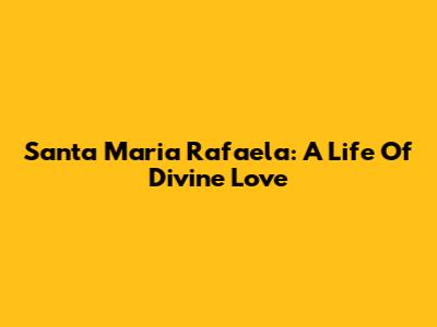 Santa Maria Rafaela: A Life Of Divine Love