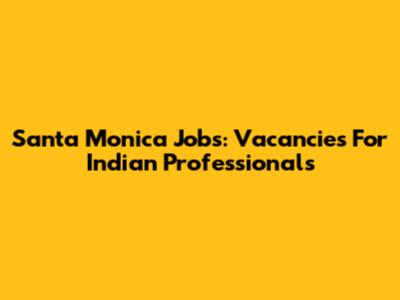 Santa Monica Jobs: Vacancies For Indian Professionals