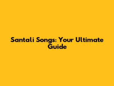 Santali Songs: Your Ultimate Guide