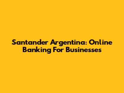 Santander Argentina: Online Banking For Businesses