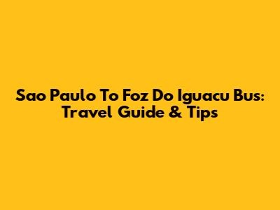 Sao Paulo To Foz Do Iguacu Bus: Travel Guide & Tips