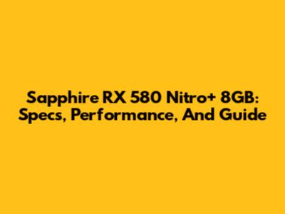 Sapphire RX 580 Nitro+ 8GB: Specs, Performance, And Guide