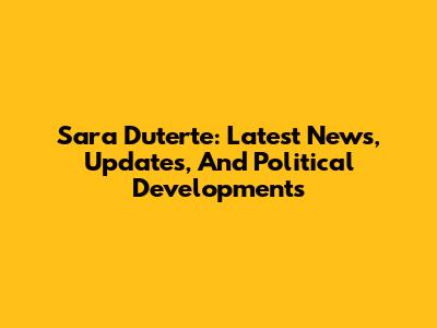 Sara Duterte: Latest News, Updates, And Political Developments