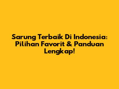 Sarung Terbaik Di Indonesia: Pilihan Favorit & Panduan Lengkap!