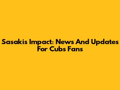 Sasaki's Impact: News And Updates For Cubs Fans
