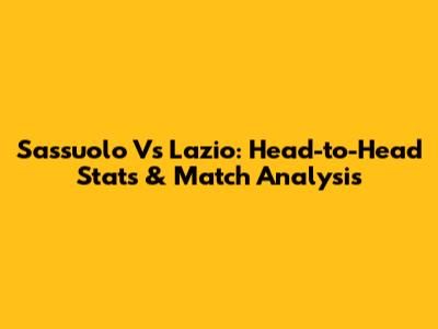 Sassuolo Vs Lazio: Head-to-Head Stats & Match Analysis
