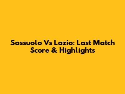 Sassuolo Vs Lazio: Last Match Score & Highlights