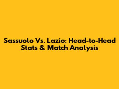 Sassuolo Vs. Lazio: Head-to-Head Stats & Match Analysis