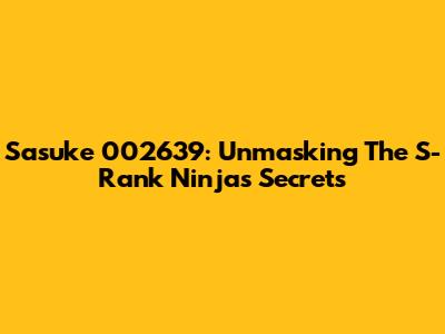Sasuke 002639: Unmasking The S-Rank Ninja's Secrets
