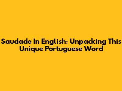 Saudade In English: Unpacking This Unique Portuguese Word