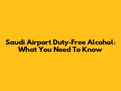 Saudi Airport Duty-Free Alcohol: What You Need To Know