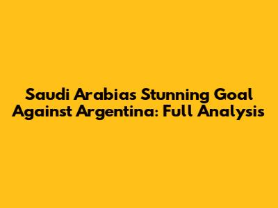 Saudi Arabia's Stunning Goal Against Argentina: Full Analysis